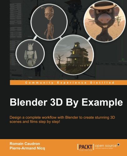 Blender 3d By Example Design A Complete Workflow With Blender To Create Stunning 3d Scenes And Films Stepbystep Romain Caudron