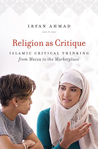 Religion As Critique Islamic Critical Thinking From Mecca To The Marketplace Irfan Ahmad