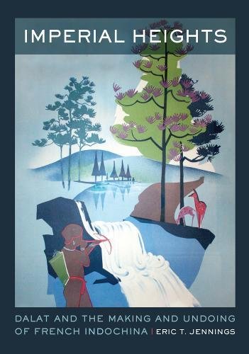 Imperial Heights Dalat And The Making And Undoing Of French Indochina 2011 Eric T Jennings