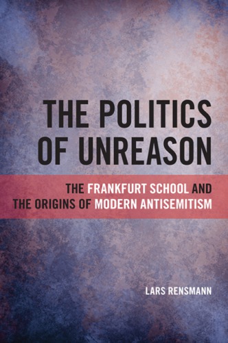 The Politics Of Unreason The Frankfurt School And The Origins Of Modern Antisemitism Lars Rensmann