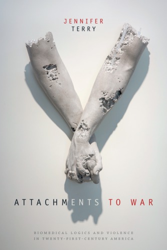 Attachments To War Biomedical Logics And Violence In Twentyfirstcentury America Jennifer Terry