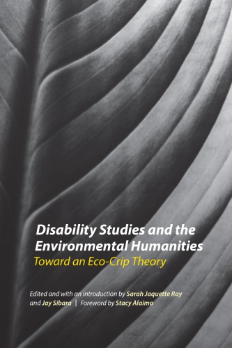 Disability Studies And The Environmental Humanities Toward An Ecocrip Theory Sarah Jaquette Ray Jay Sibara Eds