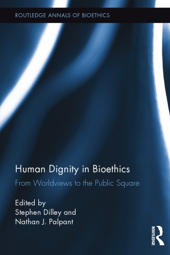 Human Dignity In Bioethics From Worldviews To The Public Square Stephen Dilley Nathan J Palpant Eds