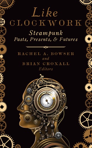Like Clockwork Steampunk Pasts Presents And Futures Rachel A Bowser Brian Croxall Eds