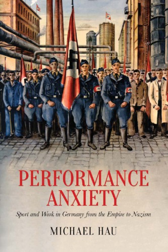 Performance Anxiety Sport And Work In Germany From The Empire To Nazism Michael Hau