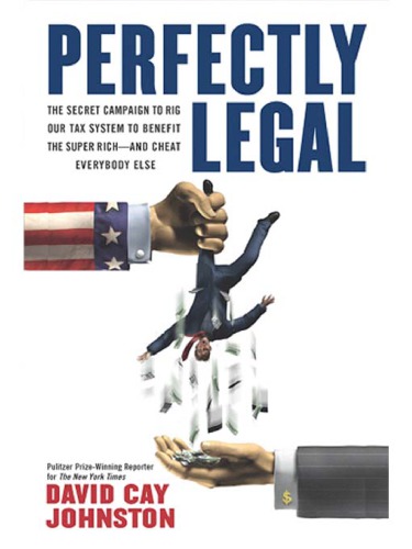 Perfectly Legal The Covert Campaign To Rig Our Tax System To Benefit The Super Rich And Cheat Everybody Else David Cay Johnston