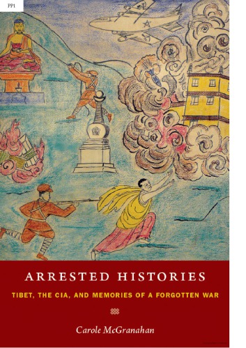 Arrested Histories Tibet The Cia And Memories Of A Forgotten War Carole Mcgranahan