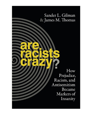 Are Racists Crazy How Prejudice Racism And Antisemitism Became Markers Of Insanity Sander L Gilman James M Thomas