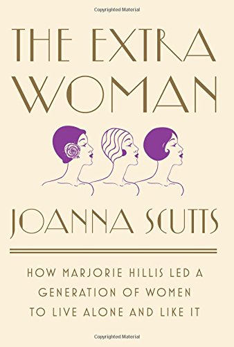 The Extra Woman How Marjorie Hillis Led A Generation Of Women To Live Alone And Like It 1st Edition Joanna Scutts