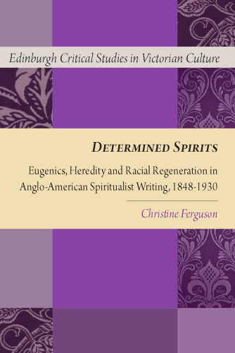 Determined Spirits Eugenics Heredity And Racial Regeneration In Angloamerican Spiritualist Writing 18481930 Christine Ferguson
