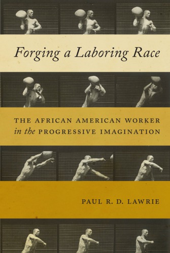 Forging A Laboring Race The African American Worker In The Progressive Imagination Paul Rd Lawrie