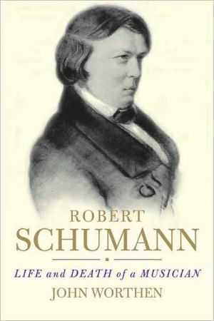Robert Schumann Life And Death Of A Musician 1st Edition John Worthen