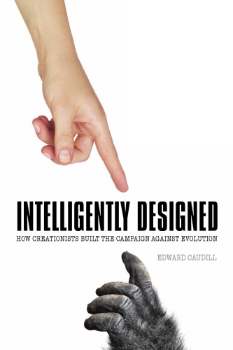 Intelligently Designed How Creationists Built The Campaign Against Evolution Edward Caudill