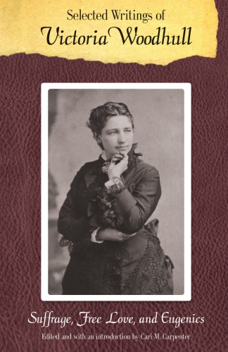 Selected Writings Of Victoria Woodhull Suffrage Free Love And Eugenics Victoria Claflin Woodhull Cari M Carpenter Ed