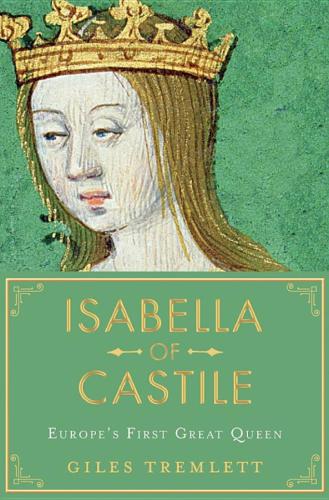 Isabella Of Castile Europes First Great Queen Giles Tremlett