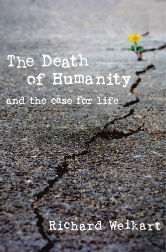The Death Of Humanity And The Case For Life Richard Weikart