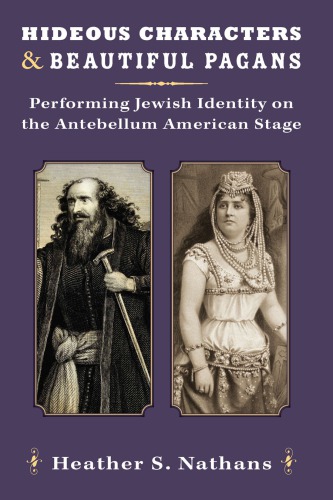 Hideous Characters And Beautiful Pagans Performing Jewish Identity On The Antebellum American Stage Heather Nathans
