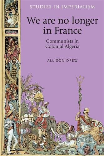 We Are No Longer In France Communists In Colonial Algeria Ebook Allison Drew