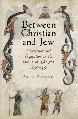 Between Christian And Jew Conversion And Inquisition In The Crown Of Aragon 12501391 Paola Tartakoff