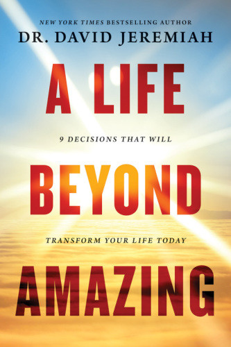 A Life Beyond Amazing 9 Decisions That Will Transform Your Life Today David Jeremiah