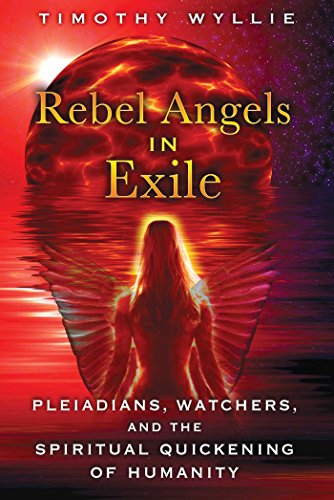 Rebel Angels In Exile Pleiadians Watchers And The Spiritual Quickening Of Humanity Timothy Wyllie