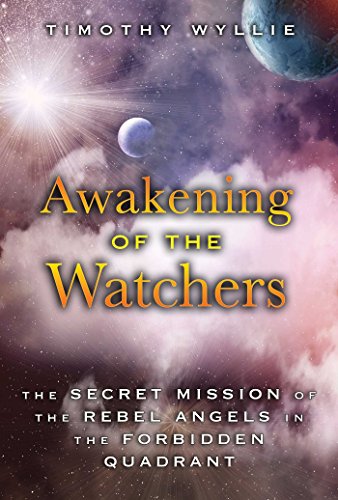 Awakening Of The Watchers The Secret Mission Of The Rebel Angels In The Forbidden Quadrant Timothy Wyllie