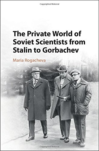 The Private World Of Soviet Scientists From Stalin To Gorbachev Maria Rogacheva