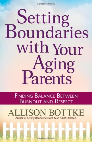 Setting Boundaries With Your Aging Parents Finding Balance Between Burnout And Respect Allison Bottke