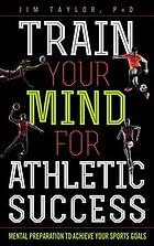 Train Your Mind For Athletic Success Mental Preparation To To Achieve Your Sports Goals Jim Taylor