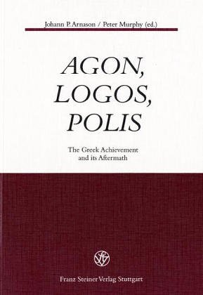 Agon Logos Polis The Greek Achievement And Its Aftermath Johann P Arnason