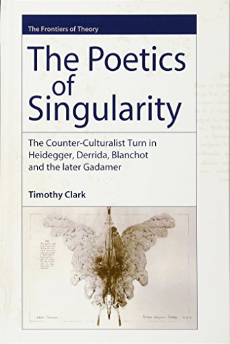 The Poetics Of Singularity The Counterculturalist Turn In Heidegger Derrida Blanchot And The Later Gadamer 1st Edition Timothy Clark