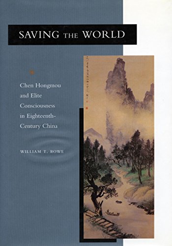 Saving The World Chen Hongmou And Elite Consciousness In Eighteenthcentury China William T Rowe