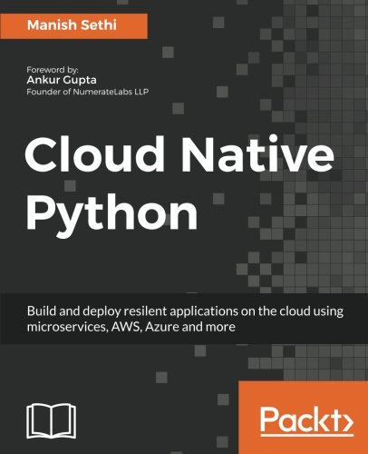 Cloud Native Python Build And Deploy Resilent Applications On The Cloud Using Microservices Aws Azure And More Manish Sethi