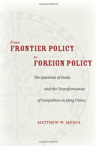 From Frontier Policy To Foreign Policy The Question Of India And The Transformation Of Geopolitics In Qing China 1st Edition Matthew Mosca