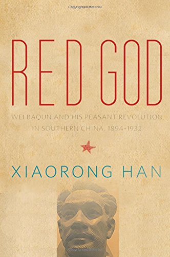 Red God Wei Baqun And His Peasant Revolution In Southern China 18941932 Xiaorong Han