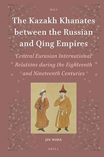 The Kazakh Khanates Between The Russian And Qing Empires Central Eurasian International Relations During The Eighteenth And Nineteenth Centuries Lam Jin Noda