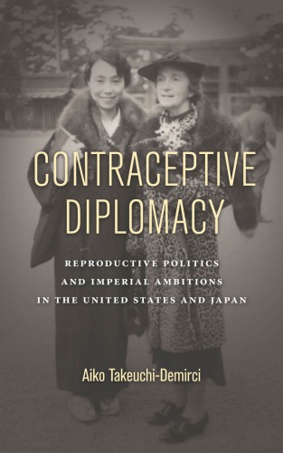 Contraceptive Diplomacy Reproductive Politics And Imperial Ambitions In The United States And Japan Aiko Takeuchidemirci