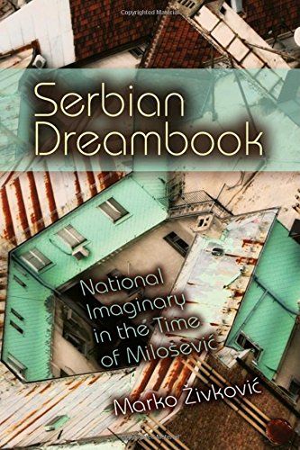 Serbian Dreambook National Imaginary In The Time Of Miloevic Marko Zivkovic