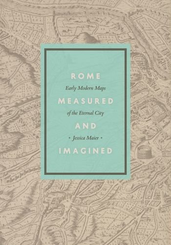 Rome Measured And Imagined Early Modern Maps Of The Eternal City 1st Jessica Maier