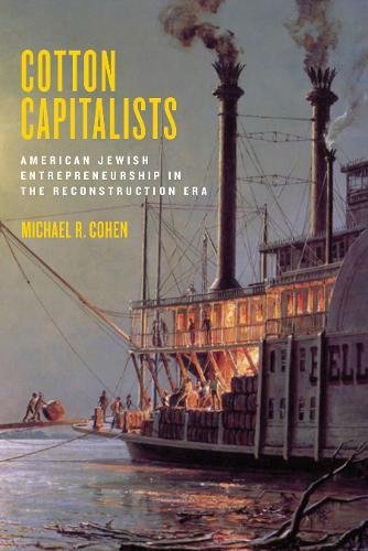 Cotton Capitalists American Jewish Entrepreneurship In The Reconstruction Era Michael R Cohen