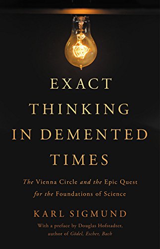 Exact Thinking In Demented Times The Vienna Circle And The Epic Quest For The Foundations Of Science Karl Sigmund