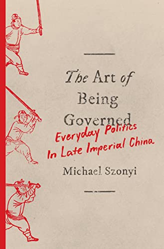 The Art Of Being Governed Everyday Politics In Late Imperial China Illustrated Szonyi