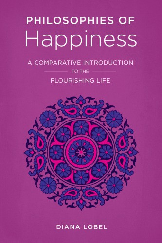 Philosophies Of Happiness A Comparative Introduction To The Flourishing Life Diana Lobel