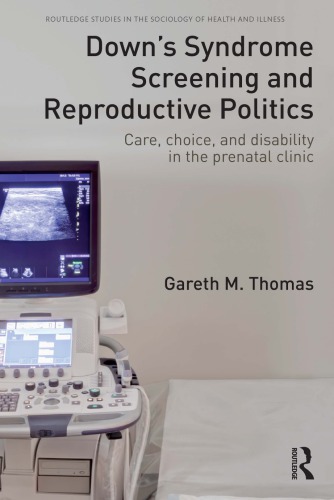 Downs Syndrome Screening And Reproductive Politics Care Choice And Disability In The Prenatal Clinic Gareth M Thomas