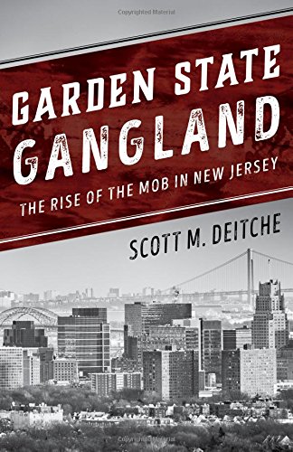 Garden State Gangland The Rise Of The Mob In New Jersey Scott M Deitche