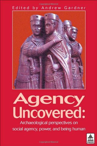 Agency Uncovered Archaeological Perspectives On Social Agency Power And Being Human Andrew Gardner
