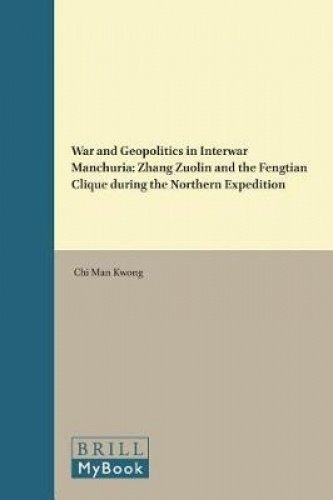 War And Geopolitics In Interwar Manchuria Zhang Zuolin And The Fengtian Clique During The Northern Expedition Chi Man Kwong