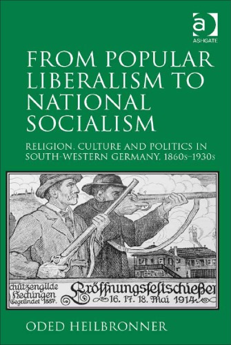 From Popular Liberalism To National Socialism Religion Culture And Politics In Southwestern Germany 1860s1930s Oded Heilbronner