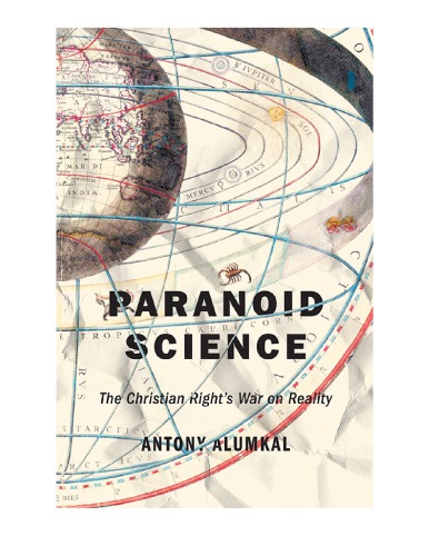 Paranoid Science The Christian Rights War On Reality Antony Alumkal