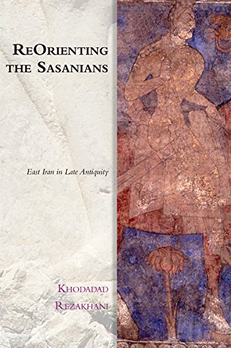 Reorienting The Sasanians East Iran In Late Antiquity 1st Edition Khodadad Rezakhani